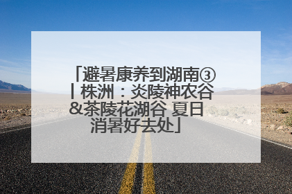 避暑康养到湖南③丨株洲：炎陵神农谷&茶陵花湖谷 夏日消暑好去处