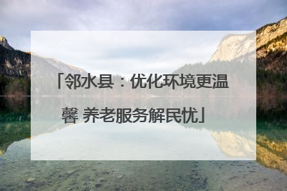 邻水县：优化环境更温馨 养老服务解民忧