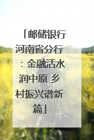 邮储银行河南省分行：金融活水润中原 乡村振兴谱新篇