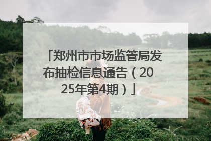 郑州市市场监管局发布抽检信息通告（2025年第4期）