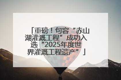 重磅！句容“赤山湖灌溉工程”成功入选“2025年度世界灌溉工程遗产”