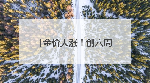 金价大涨！创六周来最大单周涨幅