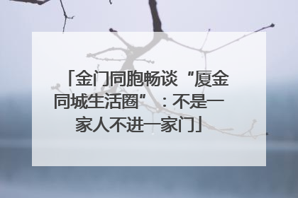 金门同胞畅谈“厦金同城生活圈”：不是一家人不进一家门