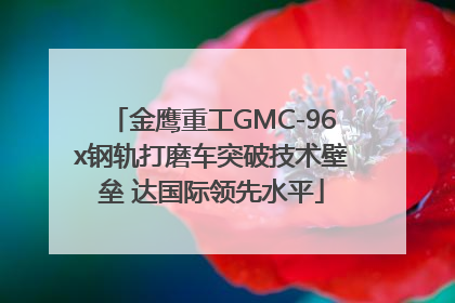 金鹰重工GMC-96x钢轨打磨车突破技术壁垒 达国际领先水平