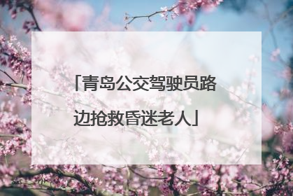 青岛公交驾驶员路边抢救昏迷老人