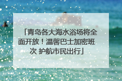 青岛各大海水浴场将全面开放！温馨巴士加密班次 护航市民出行