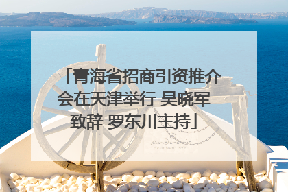 青海省招商引资推介会在天津举行 吴晓军致辞 罗东川主持