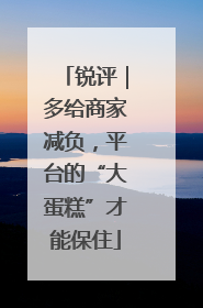 锐评｜多给商家减负，平台的“大蛋糕”才能保住
