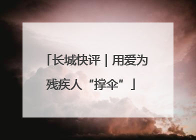 长城快评｜用爱为残疾人“撑伞”