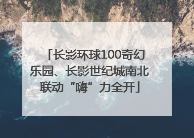 长影环球100奇幻乐园、长影世纪城南北联动“嗨”力全开