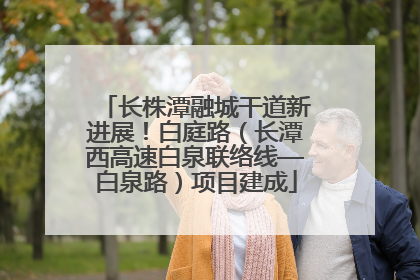 长株潭融城干道新进展！白庭路（长潭西高速白泉联络线—白泉路）项目建成