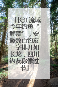 长江流域今年钓鱼“解禁”，安徽数百钓友一字排开如长龙，四川钓友称像过节