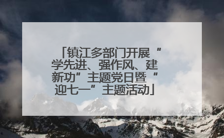 镇江多部门开展“学先进、强作风、建新功”主题党日暨“迎七一”主题活动