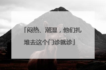 闷热、潮湿，他们扎堆去这个门诊就诊