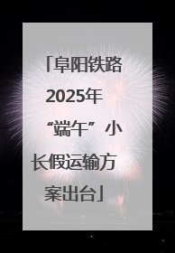 阜阳铁路2025年“端午”小长假运输方案出台