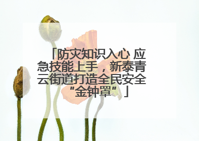 防灾知识入心 应急技能上手，新泰青云街道打造全民安全“金钟罩”