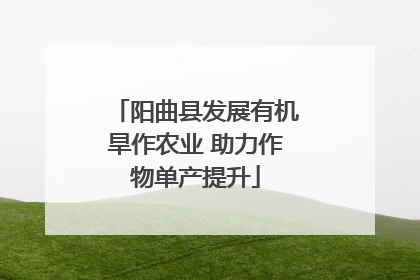 阳曲县发展有机旱作农业 助力作物单产提升