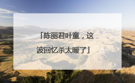陈丽君叶童，这波回忆杀太暖了