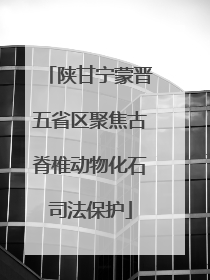 陕甘宁蒙晋五省区聚焦古脊椎动物化石司法保护