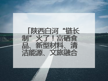 陕西白河“链长制”火了！富硒食品、新型材料、清洁能源、文旅融合齐发力