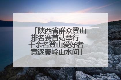 陕西省群众登山排名赛首站举行 千余名登山爱好者竞逐秦岭山水间