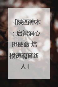 陕西神木：启智润心担使命 培根铸魂育新人