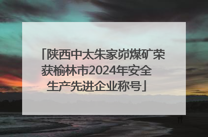 陕西中太朱家峁煤矿荣获榆林市2024年安全生产先进企业称号