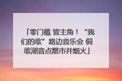 零门槛 皆主角！“我们的歌”路边音乐会 侗歌潮音点燃市井烟火