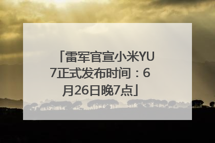 雷军官宣小米YU7正式发布时间：6月26日晚7点