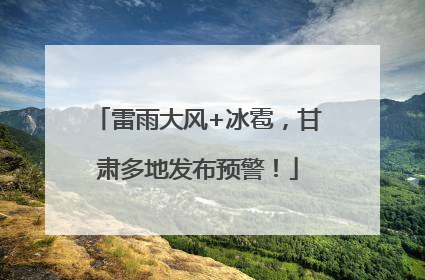 雷雨大风+冰雹，甘肃多地发布预警！