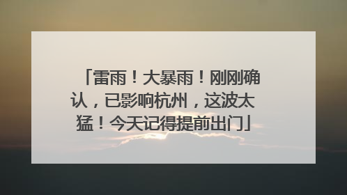 雷雨！大暴雨！刚刚确认，已影响杭州，这波太猛！今天记得提前出门