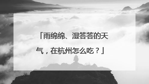 雨绵绵、湿答答的天气，在杭州怎么吃？