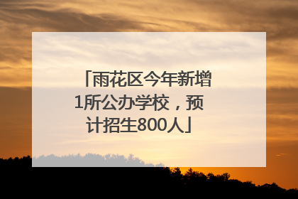 雨花区今年新增1所公办学校，预计招生800人