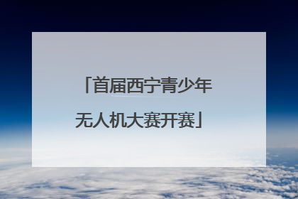 首届西宁青少年无人机大赛开赛