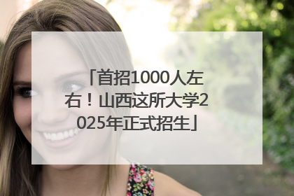 首招1000人左右！山西这所大学2025年正式招生