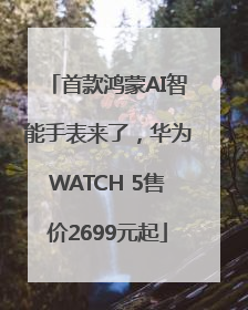 首款鸿蒙AI智能手表来了，华为WATCH 5售价2699元起