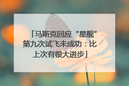 马斯克回应“星舰”第九次试飞未成功：比上次有很大进步
