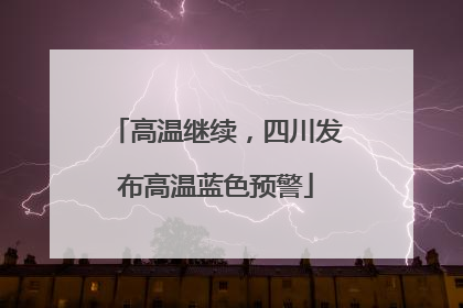 高温继续，四川发布高温蓝色预警