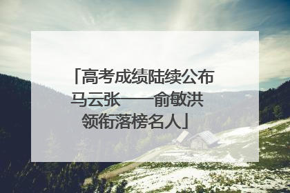 高考成绩陆续公布 马云张一一俞敏洪领衔落榜名人