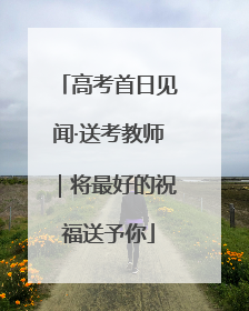 高考首日见闻·送考教师｜将最好的祝福送予你