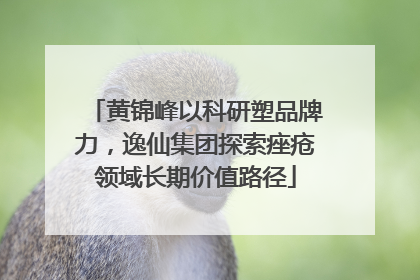 黄锦峰以科研塑品牌力，逸仙集团探索痤疮领域长期价值路径