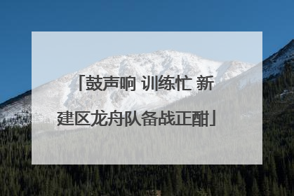 鼓声响 训练忙 新建区龙舟队备战正酣