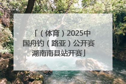 （体育）2025中国舟钓（路亚）公开赛湖南南县站开赛