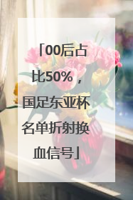 00后占比50%，国足东亚杯名单折射换血信号