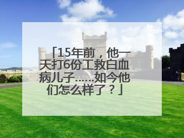 15年前，他一天打6份工救白血病儿子……如今他们怎么样了？