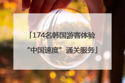 174名韩国游客体验“中国速度”通关服务