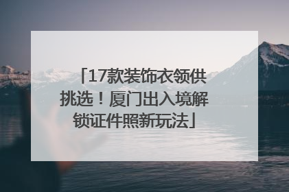 17款装饰衣领供挑选！厦门出入境解锁证件照新玩法