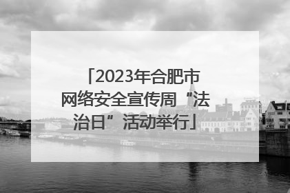 2023年合肥市网络安全宣传周“法治日”活动举行