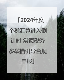 2024年度个税汇算进入倒计时 常德税务多举措引导合规申报