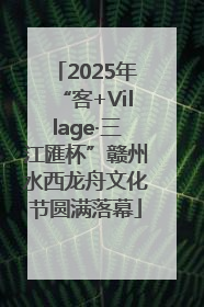 2025年“客+Village·三江匯杯”赣州水西龙舟文化节圆满落幕